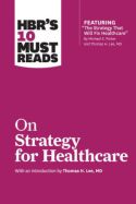 HBR’s 10 Must Reads On Strategy for Healthcare HBR’s 10 Must Reads On Strategy for Healthcare