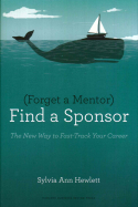 Forget a Mentor, Find a Sponsor Forget a Mentor, Find a Sponsor